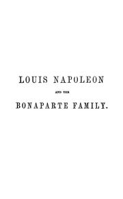 Cover of: Louis Napoleon and the Bonaparte family: comprising a memoir of their connections, with biographical sketches of their principal cotemporaries, and a summary of French history, including the empire of Napoleon III, and the Russian war.
