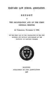 Report of the organization and of the first general meeting at Cambridge, November 5, 1886, on the first day of the celebration of the two hundred and fiftieth anniversary of the founding of Harvard college by Harvard University. Harvard Law School Association.