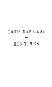 Cover of: Louis Napoleon and his times: with notices of his writings; a memoir of the Bonaparte family; and a sketch of French history