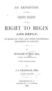 Cover of: An exposition of the practice relative to the right to begin and reply, in trials by jury, and other proceedings, discussions of law, etc. by W. M. Best