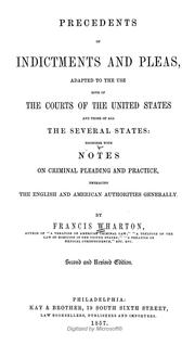 Cover of: Precedents of indictments and pleas: adapted to the use both of the courts of the United States and those of all the several states : together with notes on criminal pleading and practice, embracing the English and American authorities generally