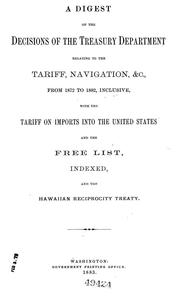 Cover of: A digest of the decisions of the Treasury department relating to the tariff, navigation, &c: from 1872 to 1882, inclusive, with the tariff on imports into the United States and the free list, indexed, and the Hawaiian reciprocity treaty