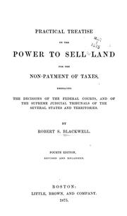 Cover of: A practical treatise on the power to sell land for the non-payment of taxes: embracing the decisions of the federal courts, and of the supreme judicial tribunals of the several states and territories