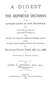 Cover of: A digest of the reported decisions in the Supreme Court of New Brunswick: from Hilary term, 42 Victoria 1879 to Eastern term, 49 Victoria 1886 : with digest of cases in Canada Supreme Court decided on appeal from Supreme Court of New Brunswick : with rules of court from 1881 to 1886, in continuation of "Stevens' Digest"