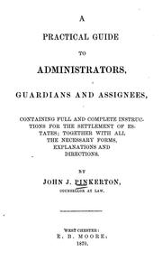 Cover of: Practical guide to administrators, guardians and assignees: containing full and complete instructions for the settlement of estates ; together with all the necessary forms, explanations and directions