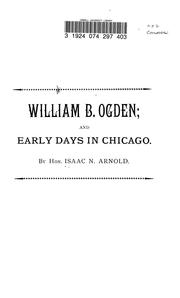Cover of: William B. Ogden; and early days in Chicago: a paper read before the Chicago Historical Society, Tuesday, December 20, 1881. (On the presentation by Mrs. Ogden of a portrait of her late husband, painted by Geo. P.A. Healy.)