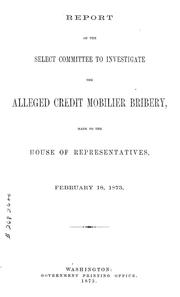 Cover of: Report of the Select Committee to Investigate the Alleged Credit Mobilier Bribery: made to the House of Representatives, February 18, 1873