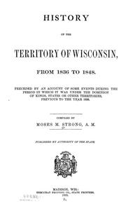 Cover of: History of the territory of Wisconsin, from 1836 to 1848: Preceded by an account of some events during the period in which it was under the dominion of kings, states or other territories, previous to the year 1836