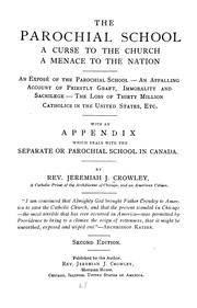 Cover of: The parochial school: a curse to the church, a menace to the nation, an exposé of the parochial school - an appalling account of priestly graft, sacrilege and immorality - the loss of thirty million Catholics in the United States, etc.; with an appendix which deals with the separate or parochial school in Canada