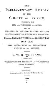 Cover of: The parliamentary history of the county of Oxford: including the city and university of Oxford, and the boroughs of Banbury, Burford, Chipping Norton, Dadington, Witney, and Woodstock, from the earliest times to the present day, 1213-1899, with biographical and genealogical notices of the members