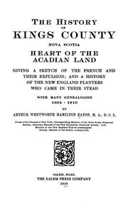 Cover of: The history of Kings County, Nova Scotia, heart of the Acadian land, giving a sketch of the French and their expulsion: and a history of the New England planters who came in their stead, with many genealogies, 1604-1910