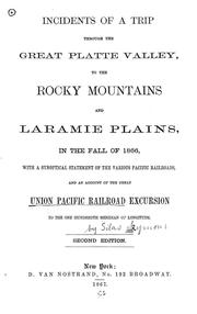 Cover of: Incidents of a trip through the great Platte Valley, to the Rocky Mountains and Laramie Plains: in the fall of 1866, with a synoptical statement of the various Pacific railroads, and an account of the great Union Pacific railroad excursion to the one hundreth meridian of longitude