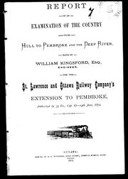 Cover of: Report of an examination of the country from Hull to Pembroke and the Deep River: made by William Kingsford, Esq., engineer for the St. Lawrence and Ottawa Railway Company's extension to Pembroke, authorized by 35 Vic., Cap. 67-14th June, 1872