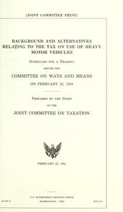 Cover of: Background and alternatives relating to the tax on use of heavy motor vehicles: scheduled for a hearing before the Committee on Ways and Means on February 23, 1984