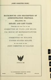 Cover of: Background and description of administration proposal relating to estate and gift taxes: prepared for the use of the Committee on Ways and Means, U.S. House of Representatives, and the Committee on Finance, United States Senate