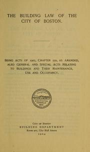 Cover of: The building law of the city of Boston: being acts of 1907, chapter 550, as amended, also general and special acts relating to buildings and their maintenance, use and occupancy