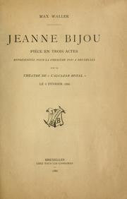 Cover of: Jeanne Bijou, pièce en trois actes [par] Max Waller.: Représentée pour la premiere fois a Bruxelles sur le Théatre de "L'Alcazar Royal", le 6 fevrier 1886.