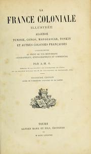 Cover of: La France coloniale illustrée: Algérie, Tunisie, Congo, Madagascar, Tonkin et autres colonies françaises, considérées au point de vue historique, géographique, ethnographique et commercial.