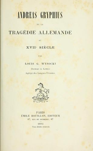 Andreas Gryphius et la tragédie allemande au 17e siècle by Louis Georges Wysocki