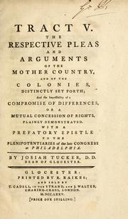 Cover of: Tract V: the respective pleas and arguments of the mother country, and of the colonies, distinctly set forth, and the impossibility of a compromise of differences, or a mutual concession of rights plainly demonstated : with a prefatory epistle to the plenipotentiaries of the late congress at Philadelphia
