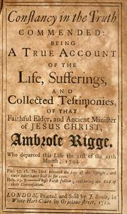 Cover of: Constancy in the truth commended: being a true account of the life, sufferings, and collected testimonies of that faithful elder, and ancient minister of Jesus Christ, Ambrose Rigge, who departed this life the 31st of the 11th month, 1704