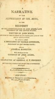 Cover of: A narrative of the suppression by Col. Burr, of the history of the administration of John Adams: late President of the United States, written by John Wood ... To which is added a biography of Thomas Jefferson, President of the United States; and of General Hamilton: with strictures on the conduct of John Adams, and on the character of General C. C. Pinckney. Extracted verbatim from the suppressed history.
