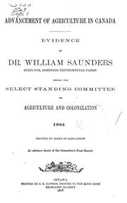 Cover of: Advancement of agriculture in Canada: Evidence of Dr. William Saunders, director, Dominion experimental farms before the Select standing committee on agriculture and colonization. 1905