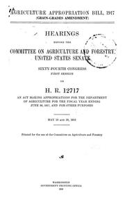 Cover of: Agriculture appropriation bill, 1917 (grain-grades amendment): hearings before the Committee on agriculture and forestry, United States senate, sixty-fourth congress, first session, on H. R. 12717, an act making appropriations for the Department of agriculture for the fiscal year ending June 30, 1917, and for other purposes ...