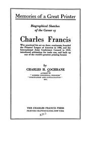 Cover of: Memories of great printer: biographical sketches of the career of Charles Francis, who practiced his art on three continents, founded the Printers' league of America in 1906, and the International joint conference council in 1919; introduced arbitration for trade war, and built up one of the world's greatest houses