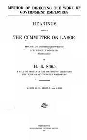 Cover of: Method of directing the work of government employees: Hearings before the Committee on labor, House of representatives, Sixty-fourth Congress, first session, on H. R. 8665, a bill to regulate the method of directing the work of government employees. March 30, 31, April 1, and 4, 1916