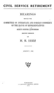 Cover of: Civil service retirement: Hearings before the Committee on interstate and foreign commerce of the House of representatives,  Sixty-fifth Congress, second session, on H. R. 11352. August 7, 1918