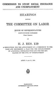 Cover of: Commission to study social insurance and unemployment: Hearings before the Committee on labor, House of representatives, Sixty-fourth Congress, first session, on H. J. Res. 159, a resolution for the appointment of a commission to prepare and recommend a plan for the establishment of a national insurance fund and for the mitigation of the evil of unemployment. April 6 and 11, 1916