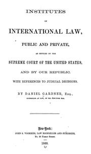 Cover of: Institutes of international law, public and private, as settled by the Supreme court of the United States, and by our republic by Daniel Gardner, Daniel Gardner