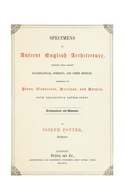 Specimens of antient English architecture, selected from various ecclesiastical, domestic, and other edifices: consisting of plans, elevations, sections, and details, with descriptive letter-press by Joseph Potter