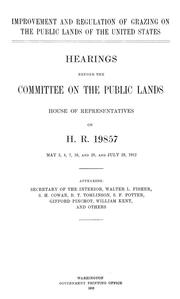 Cover of: Improvement and regulation of grazing on the public lands of the United States: Hearings before the Committee on Public Lands, House of Representatives on H.R.19857, May 3,4,7,10 and 29, and July 29, 1912 ...