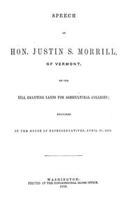 Cover of: Speech of Hon. Justin S. Morrill, of Vermont, on the bill granting lands for agricultural colleges: delivered in the House of representatives, April 20, 1858