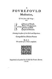 Cover of: A fovre-fovld meditation: of the foure last things: viz. ... : par Houre of death : Day of iudgement : Paines of hell. : Ioyes of heauen. Shewing the estate of the elect and reprobate: composed in a diuine poeme by R.S. The author of S. Peters complaint