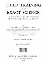 Cover of: Child training as an exact science: a treatise based upon the principles of modern psychology, normal and abnormal, by George W. Jacoby