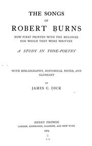 Cover of: The songs of Robert Burns, now first printed with the melodies for which they were written: a study in tone-poetry, with bibliography, historical notes, and glossary