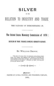 Silver in its relation to industry and trade: the danger of demonetizing it. The United States monetary commission of 1876: review of Prof. Francis Bowen's minority report by Brown, William of Montreal.