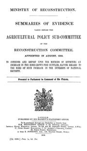 Cover of: Summaries of evidence taken before the Agricultural policy sub-committee of the Reconstruction committee: Appointed in August, 1916, to consider and report upon the methods of effecting an increase in the homegrown food supplies, having regard to the need of such increase in the interests of national security ....