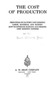 Cover of: Cost of production: practical principles of costs--methods and systems for cost computation ... the part that material and labor play--the great problem of burden, how it is best handled ... five complete systems