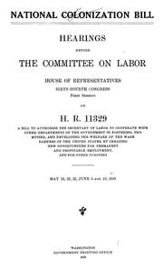 Cover of: National colonization bill.: Hearings before the Committee on labor, House of representatives, Sixty-fourth Congress, first session, on H.R.11329, a bill to authorize the secretary of labor to cooperate with other departments of the government in fostering, promoting, and developing the welfare of the wage earners of the United States, by creating new opportunities for permanent and profitable employment, and for other purposes. May 18, 22, 25, June 5 and 15, 1916