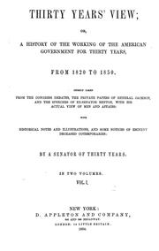 Cover of: Thirty years' view: or, A history of the working of the American government for thirty years, from 1820 to 1850. Chiefly taken from the Congress debates, the private papers of General Jackson and the speeches of ex-Senator Benton, with his actual view of men and affairs: with historical notes and illustrations, and some notices of eminent deceased cotemporaries