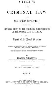 Cover of: A treatise on the criminal law of the United States: comprising a general view of the criminal jurisprudence of the common and civil law, and a digest of the penal statutes of the general government, and of Massachusetts, New York, Pennsylvania, Virginia, and Ohio; with the decisions on cases arising upon these statutes. by Francis Wharton