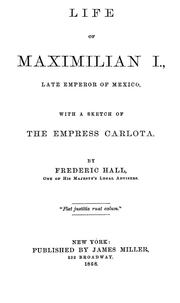 Cover of: Life of Maximilian I.: late emperor of Mexico, with a sketch of the Empress Carlota