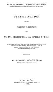 Cover of: Classification of the collection to illustrate the animal resources of the United States: A list of substances derived from the animal kingdom, with synopsis of the useful and injurious animals and a classification to the methods of capture and utilization