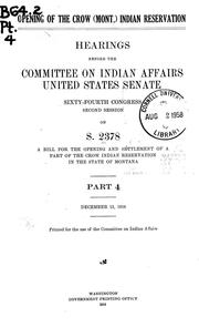 Cover of: Opening of the Crow (Mont.) Indian Reservation: Hearings before the Committee on Indian Affairs, United States Senate, Sixty-fourth Congress, first [and second] session, on S. 2378, a bill for the opening and settlement of a part of the Crow Indian Reservation in the state of Montana. Pt. 1[-4] December 6, 1915 [-December 13, 1916]