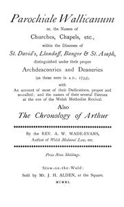 Cover of: Parochiale Wallicanum; or, the names of churches, chapels, etc.: within the dioceses of St. David's Llandaff, Bangor & St. Asaph, distinguished under their proper Archdeaconries and Deaneries (as these were in A. D., 1733), with an account of most of their dedications, proper and so-called; and the names of their several patrons at the eve of the Welsh Methodist revival; also the Chronology of Arthur