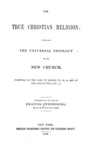 Cover of: The true Christian religion: containing the universal theology of the new church, foretold by the Lord in Daniel, VII. 13, 14, and in the Apocalypse, XXI. 1, 2.